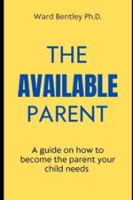 The Available Parent: A guide on how to become the parent your child needs