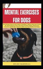 Mental Exercises for Dogs: The Ultimate Step by Step Guide to Establish A Special Bond and Unleash the Full Potential of Your Dog with Fun Brain Games, Dog IQ Test, Exercises and Reinforcements