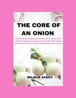 The Core of an Onion: Unveiling the surprising secrets of an onion core, discovering the essence in every dish, the health benefits of an onion, With onions historical recipes.