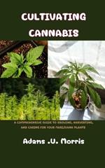 Cultivating Cannabis: A Comprehensive Guide to Growing, Harvesting, and Caring for Your Marijuana Plants