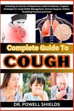 Complete Guide To COUGH: Unlocking the Secrets of Respiratory Health & Wellness, Targeted Strategies for Cough Relief, Management, Immune Support, Holistic Breathing Practices and more