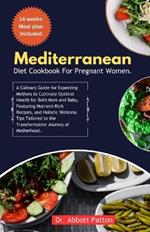 Mediterranean diet cookbook for Pregnant women.: A Culinary Guide for Expecting Mothers to Cultivate Optimal Health for Both Mom and Baby, Featuring Nutrient-Rich Recipes, and Holistic Wellness Tips Tailored to the Transformative Journey of Motherhood.