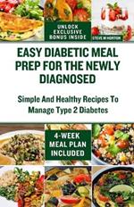 Easy Diabetic Meal Prep For The Newly Diagnosed: A Complete 4-Week Meal Plan With Simple And Healthy Recipes To Manage Type 2 Diabetes