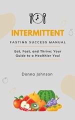 Intermittent Fasting Success Manual: Eat, Fast, and Thrive: Your Guide to a Healthier You!