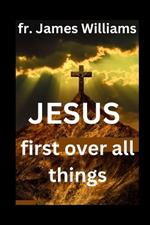 JESUS first over all things: A Powerful transformation Surrender prayers to embrace GOD'S will and uncompllicating our life and daily struggles to and put christ first