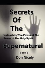 Secrets of The Supernatural Book 3: Unleashing The Power Of The Holy Spirit