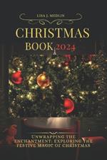 Christmas Book 2024: Unwrapping the Enchantment: Exploring the Festive Magic of Christmas