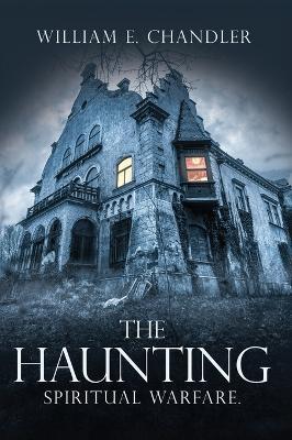The Haunting: Spiritual Warfare. - William E Chandler - cover