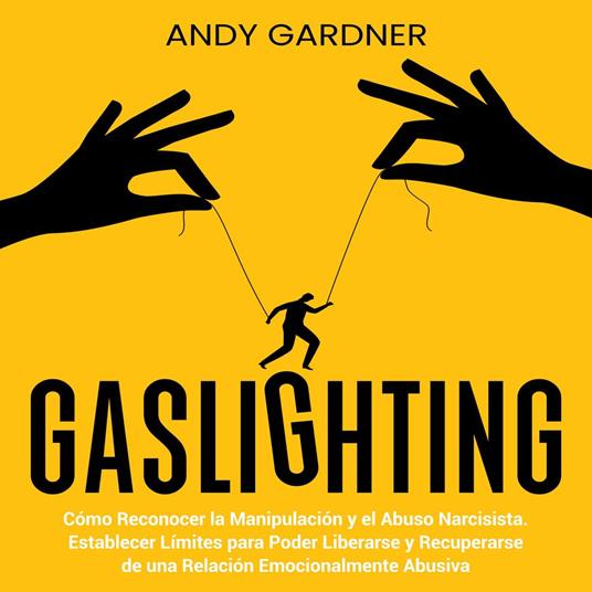 Gaslighting: Cómo reconocer la manipulación y el abuso narcisista. Establecer límites para poder liberarse y recuperarse de una relación emocionalmente abusiva