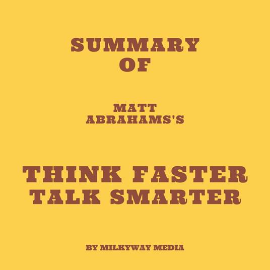 Summary of Matt Abrahams's Think Faster Talk Smarter