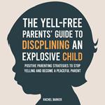 Yell-Free Parents' Guide to Disciplining an Explosive Child, The