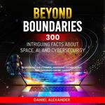 Beyond Boundaries: 300 Intriguing Facts about Space, AI, and Cybersecurity