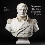 Napoleon: The Mind Behind the Empire