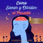 Cómo Sanar y Olvidar el Pasado