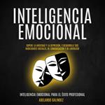 Inteligencia emocional: Supere la Ansiedad y la Depresión, y Desarrolle sus Habilidades Sociales, de Comunicación y de Liderazgo (Inteligencia Emocional Para El Éxito Profesional)