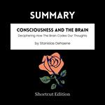 SUMMARY - Consciousness And The Brain: Deciphering How The Brain Codes Our Thoughts By Stanislas Dehaene