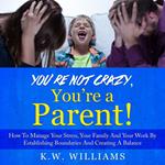 You’re Not Crazy, You’re A Parent!
