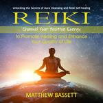 Reiki: Unlocking the Secrets of Aura Cleansing and Reiki Self-healing (Channel Your Positive Energy to Promote Healing and Enhance Your Quality of Life)