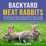 Backyard Meat Rabbits: A Comprehensive Guide to Raising Rabbits for Meat, Including Tips on Choosing a Breed, Building the Coop, and Harvesting