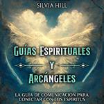 Guías Espirituales y Arcángeles: La guía de comunicación para conectar con los espíritus