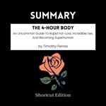 SUMMARY - The 4-Hour Body: An Uncommon Guide To Rapid Fat-Loss, Incredible Sex, And Becoming Superhuman By Timothy Ferriss