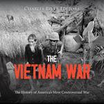 Vietnam War, The: The History of America’s Most Controversial War