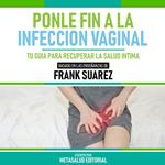 Ponle Fin A La Infeccion Vaginal - Basado En Las Enseñanzas De Frank Suarez