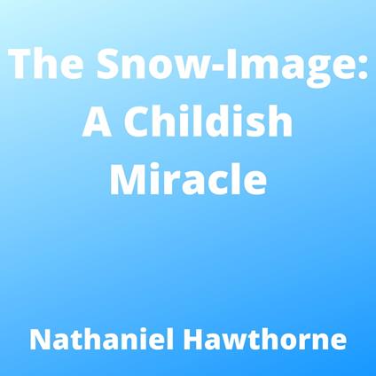 Snow-Image, The: A Childish Miracle