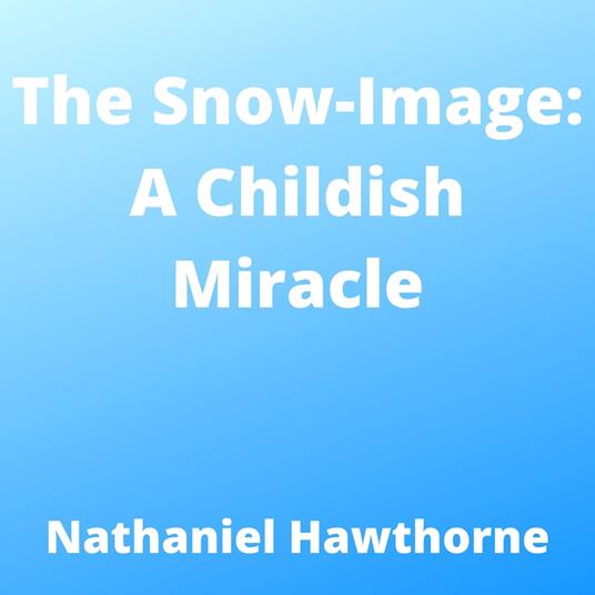 Snow-Image, The: A Childish Miracle