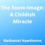 Snow-Image, The: A Childish Miracle