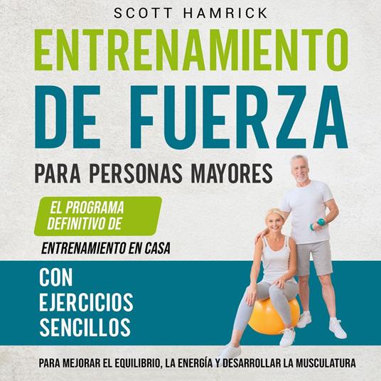 Entrenamiento de fuerza para personas mayores: El programa definitivo de entrenamiento en casa con ejercicios sencillos para mejorar el equilibrio, la energía y desarrollar la musculatura