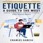 Etiquette: How to Speak with Confidence, Fluency & Eloquence (A Guide to the Most Common Etiquette Rules and Social Situations where Etiquette Matters)