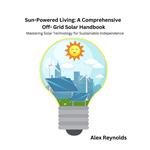 Sun-Powered Living: A Comprehensive Off-Grid Solar Handbook