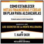 Como Establecer Metas Financieras Y Crear Un Plan Para Alcanzarlas - Basado En El Libro Los Secretos De La Mente Millonaria De T. Harv Eker