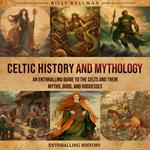 Celtic History and Mythology: An Enthralling Guide to the Celts and their Myths, Gods, and Goddesses