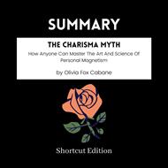 SUMMARY - The Charisma Myth: How Anyone Can Master The Art And Science Of Personal Magnetism By Olivia Fox Cabane
