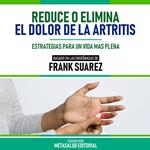 Reduce O Elimina El Dolor De La Artritis - Basado En Las Enseñanzas De Frank Suarez