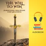 Will to Win, The: Harnessing Discipline for Greatness