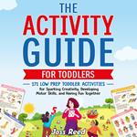 Activity Guide for Toddlers, The: 171 Low Prep Toddler Activities for Sparking Creativity, Developing Motor Skills, and Having Fun Together