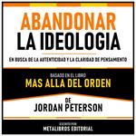 Abandonar La Ideologia - Basado En El Libro Mas Alla Del Orden De Jordan Peterson