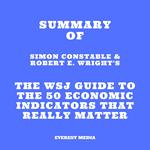 Summary of Simon Constable & Robert E. Wright's The WSJ Guide to the 50 Economic Indicators That Really Matter