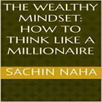 Wealthy Mindset, The: How to Think Like a Millionaire