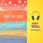 RISE AND SHINE: The Ultimate Morning Routine Guide