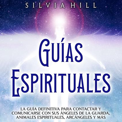 Guías Espirituales: La guía definitiva para contactar y comunicarse con sus ángeles de la guarda, animales espirituales, arcángeles y más