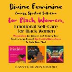 Divine Feminine Energy, Spiritual Self-Care for Black Women & Emotional Self–Care for Black Women