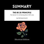 SUMMARY - The 80 20 Principle: The Secret To Achieving More With Less By Richard Koch