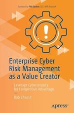 Enterprise Cyber Risk Management as a Value Creator: Leverage Cybersecurity for Competitive Advantage