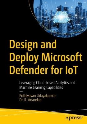 Design and Deploy Microsoft Defender for IoT: Leveraging Cloud-based Analytics and Machine Learning Capabilities - Puthiyavan Udayakumar,Dr. R. Anandan - cover