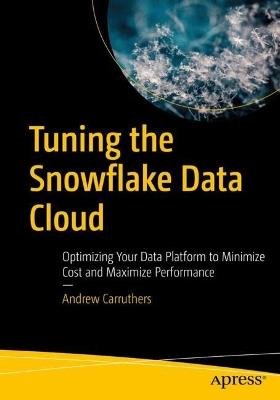Tuning the Snowflake Data Cloud: Optimizing Your Data Platform to Minimize Cost and Maximize Performance - Andrew Carruthers - cover