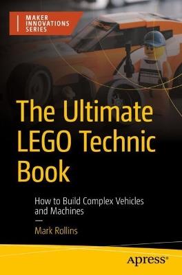 The Ultimate LEGO Technic Book: How to Build Complex Vehicles and Machines - Mark Rollins - cover